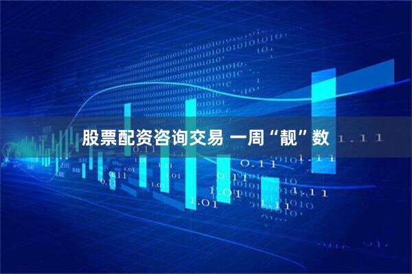 股票配资咨询交易 一周“靓”数