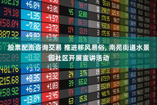 股票配资咨询交易 推进移风易俗, 南苑街道水景园社区开展宣讲活动