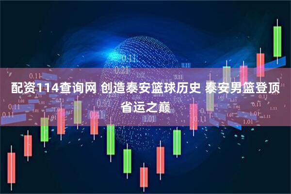 配资114查询网 创造泰安篮球历史 泰安男篮登顶省运之巅
